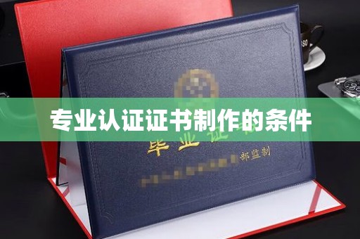 高安专业认证证书制作的条件