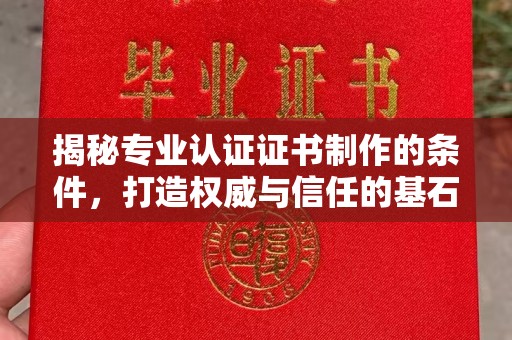 德江揭秘专业认证证书制作的条件，打造权威与信任的基石