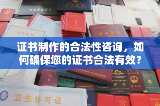 平镇证书制作的合法性咨询，如何确保您的证书合法有效？