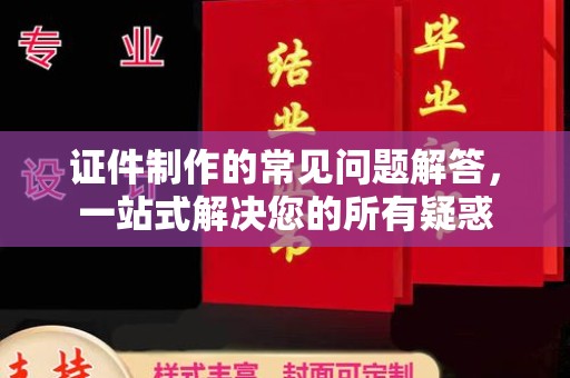 石碇证件制作的常见问题解答，一站式解决您的所有疑惑