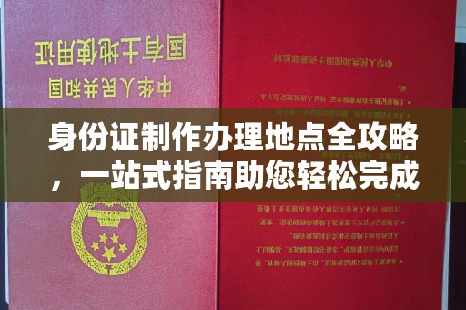麻栗坡身份证制作办理地点全攻略，一站式指南助您轻松完成